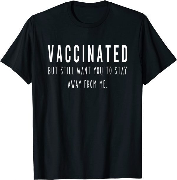 Funny I'm Vaccinated But Still Want You To Stay Away From me T-Shirt
