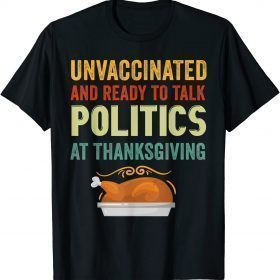 Unvaccinated And Ready To Talk Politics At Thanksgiving T-Shirt