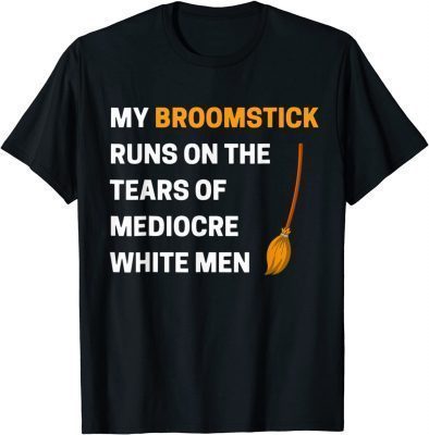 Funny My Broomstick Runs On The Tears Of Mediocre White Men T-Shirt