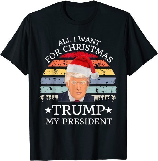Funny All I Want For Christmas Is trump my President trump T-Shirt