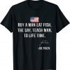 Buy A Man Eat Fish He Day Teach Man To A Lifetime Joe Binden T-Shirt