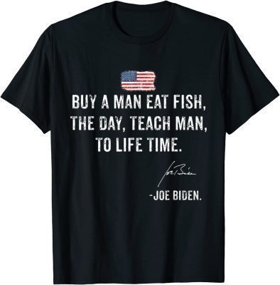 Buy A Man Eat Fish He Day Teach Man To A Lifetime Joe Binden T-Shirt