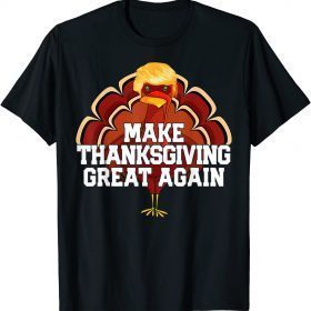 Official MAKE THANKSGIVING GREAT AGAIN Trump Turkey Funny Gift T-Shirt
