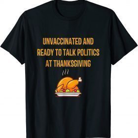 2021 Unvaccinated And Ready To Talk Politics At Thanksgiving T-Shirt