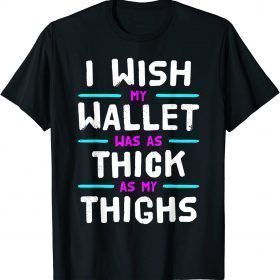 I Wish My Wallet Was As Thick As My Thighs T-Shirt