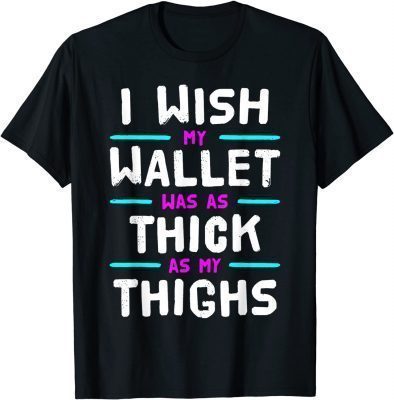 I Wish My Wallet Was As Thick As My Thighs T-Shirt
