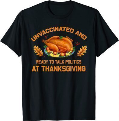 Unvaccinated And Ready To Talk Politics At Thanksgiving T-Shirt