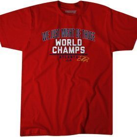 WE JUST MIGHT BE THOSE WORLD CHAMPS ATLANTA TEE SHIRT