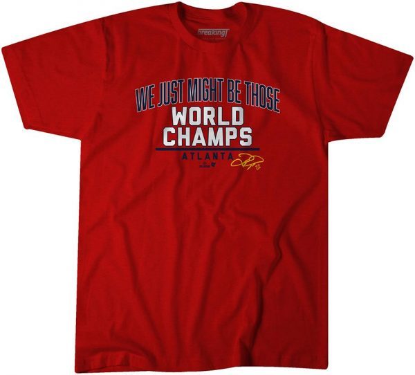 WE JUST MIGHT BE THOSE WORLD CHAMPS ATLANTA TEE SHIRT