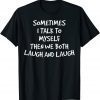 Sometimes I Talk To Myself Then We Both Laugh And Laugh T-Shirt