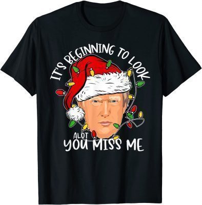 Its Beginning To Look A Lot Like You Miss Me Trump Christmas T-Shirt