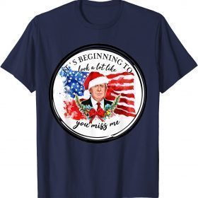 Trump It's Beginning To Look A Lot Like You Miss Me Xmas T-Shirt