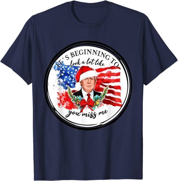 Trump It's Beginning To Look A Lot Like You Miss Me Xmas T-Shirt