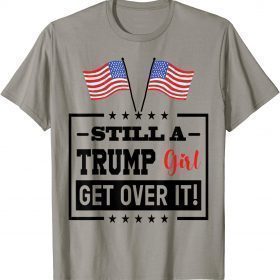 Funny Still A Trump Girl Get Over It T-Shirt