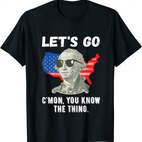 Let's Go C'mon You Know The Thing George Washington American T-Shirt