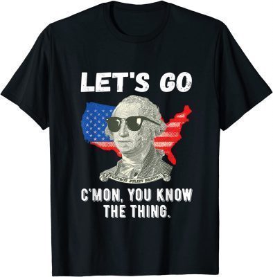Let's Go C'mon You Know The Thing George Washington American T-Shirt