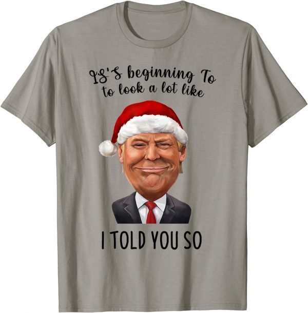 It's Beginning To Look A Lot Like I Told You So Trump Xmas T-Shirt