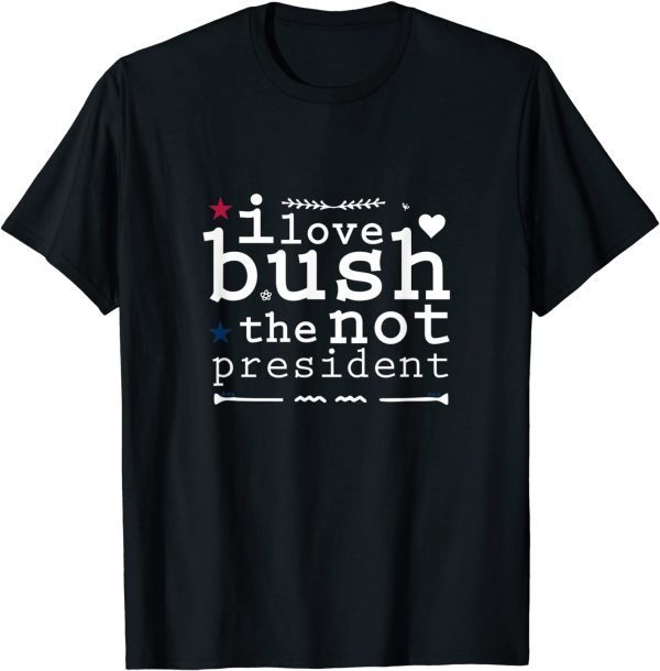 I LOVE BUSH Fanny Quote Design Funny Shirts