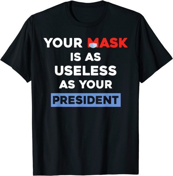 Your Mask Is As Useless As Your President Shirts