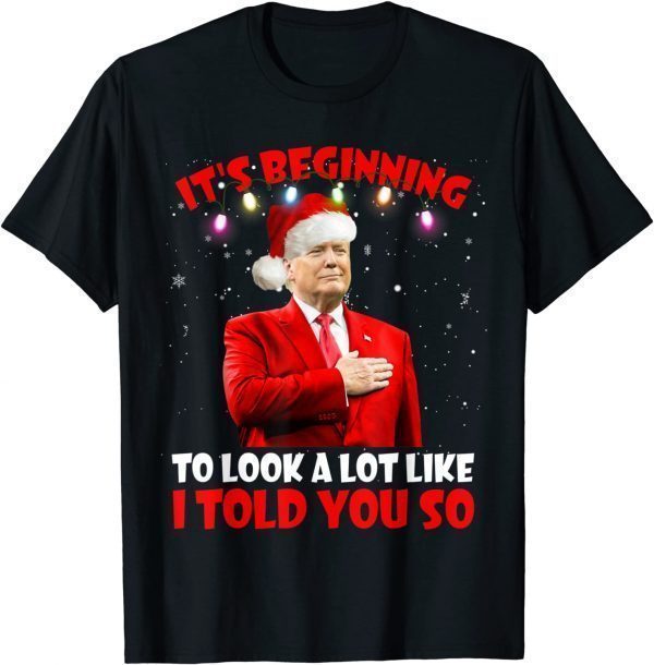 It's Beginning To Look A Lot Like I Told You So Trump Xmas TShirt