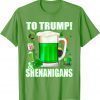 Beer To Trump And Shenanigans St Patricks Day Funny T-Shirt