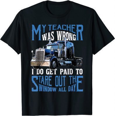 Funny My Teacher Was Wrong Trucker Gift Funny Truck Driver Men 2022 T-Shirt
