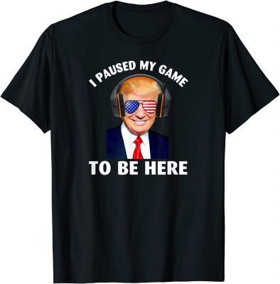 Donald Trump I Paused my game to be here 2022 Shirts