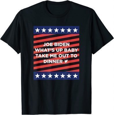 Joe Biden What’s Up Baby Take Me Out To Dinner Meme TShirt