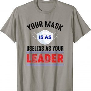 Your Mask Is As Useless As Your Leader Unisex T-Shirt