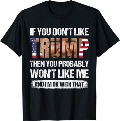If You Don't Like Trump Then You Probably Won't Like Me Funny Tee Shirts