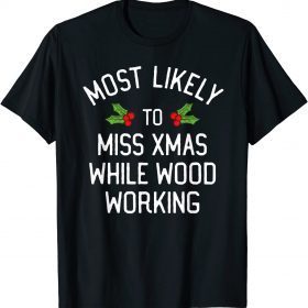 Most Likely To Christmas Miss Christmas While Woodworking Gift T-Shirt