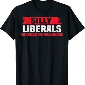 Silly Liberals Paychecks Are For Workers Pro President Trump T-Shirt