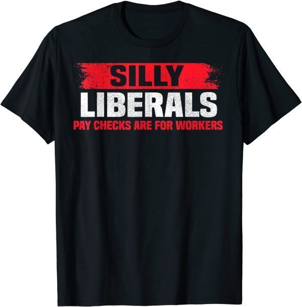 Silly Liberals Paychecks Are For Workers Pro President Trump T-Shirt