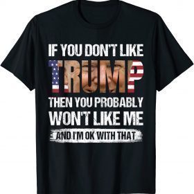 T-Shirt If You Don't Like Trump Then You Probably Won't Like Me