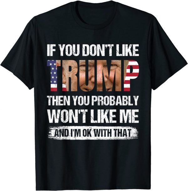 T-Shirt If You Don't Like Trump Then You Probably Won't Like Me