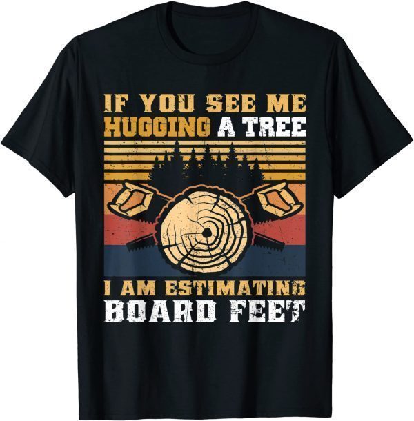 Classic If You See Me Hugging A Tree I Am Estimating Board Feet Men TShirt