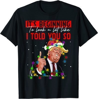 It's Beginning To Look A Lot Like I Told You So Trump T-Shirt