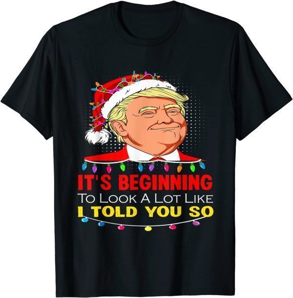 T-Shirt It's Beginning To Look A Lot Like I Told You So Trump Santa