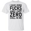 2022 I Give Zero Fucks And I Got Zero Chill On Me Shirt