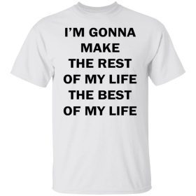 I’m Gonna Make The Rest Of My Life Unisex Shirts