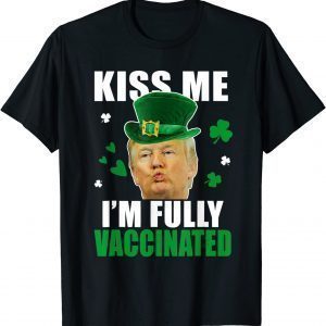 Trump St Patrick’s Day Funny Kiss Me Fully Vaccinated Gift T-Shirt