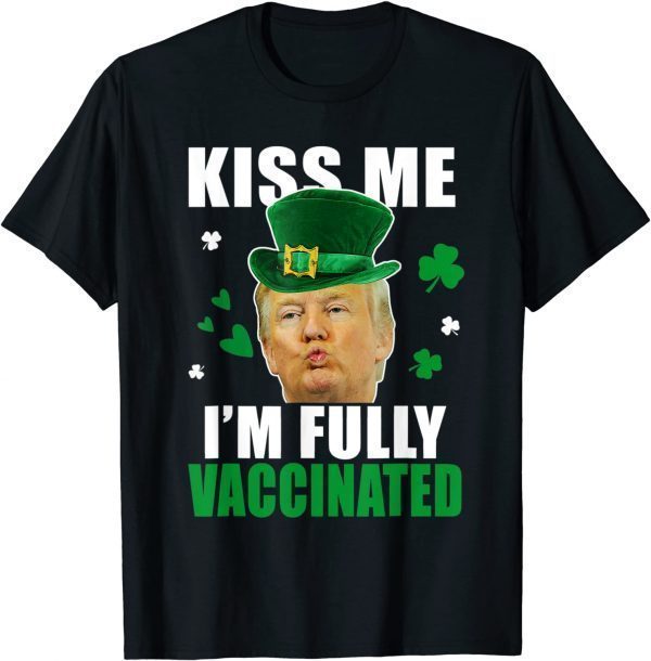 Trump St Patrick’s Day Funny Kiss Me Fully Vaccinated Gift T-Shirt