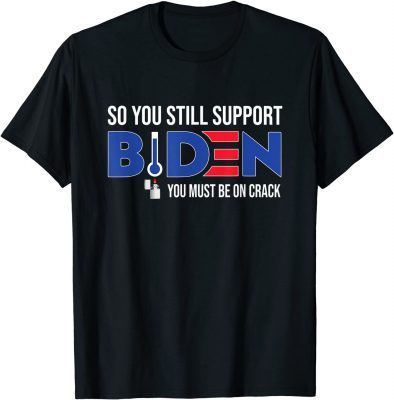 Anti Biden So You still support Biden You must be on Crack Funny T-Shirt