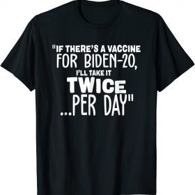 If There’s A Vaccine For Biden 20 I’ll Take It Twice Per Day T-Shirt