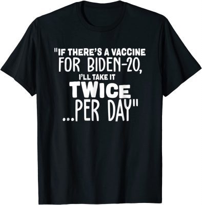If There’s A Vaccine For Biden 20 I’ll Take It Twice Per Day T-Shirt