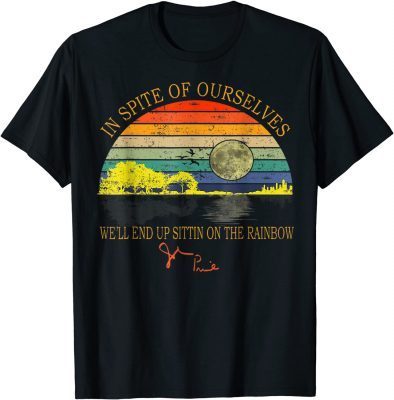 In SPite Of Ourselves We'll End Up Sittin Rainbow Funny T-Shirt