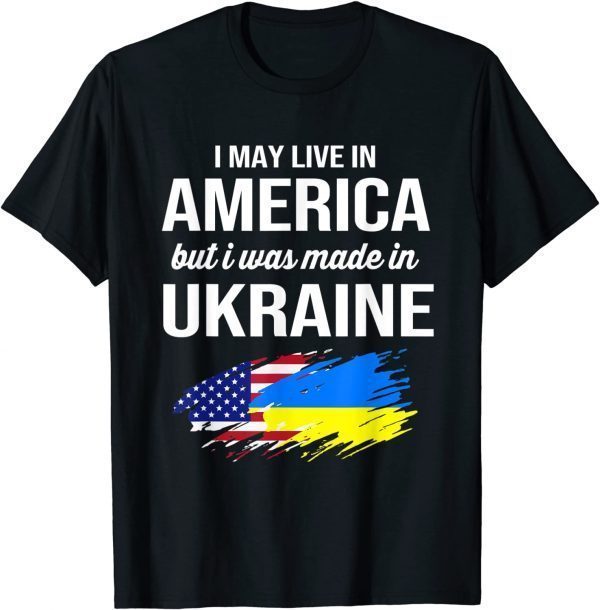 I May Live In America But I Was Made In Ukraine American 2022 T-Shirt