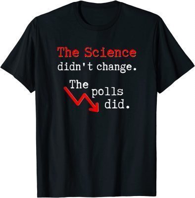 Anti Biden The Science Didn't Change, The Polls Did Tee Shirt