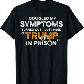 I Googled My Symptoms Turns Out I Just Need Trump Gift T-Shirt