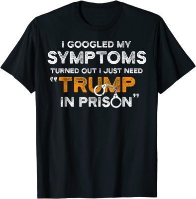 I Googled My Symptoms Turns Out I Just Need Trump Gift T-Shirt